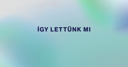Így lettünk mi
